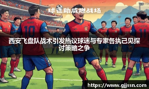西安飞盘队战术引发热议球迷与专家各执己见探讨策略之争