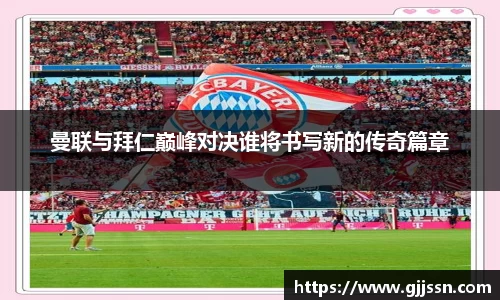 曼联与拜仁巅峰对决谁将书写新的传奇篇章
